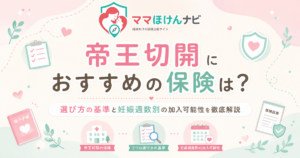 帝王切開におすすめの保険は？選び方の基準と妊娠週数別の加入可能性を徹底解説